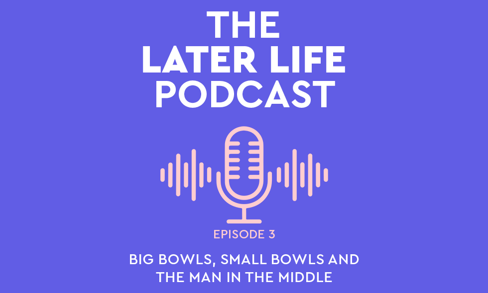 SPRY HUB Later Life Podcast - episode 3 - SPRY HUB Later Life Podcast - episode 2 - BIG BOWLS, SMALL BOWLS AND THE MAN IN THE MIDDLE